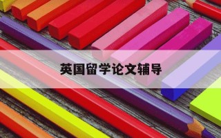 英国留学论文辅导-英国留学生论文辅导
