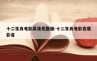 十二生肖电影高清完整版-十二生肖电影百度影音
