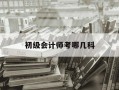 初级会计师考哪几科-初级会计师一年可以考几次