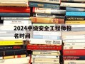 2024中级安全工程师报名时间-中级安全工程师考试安排