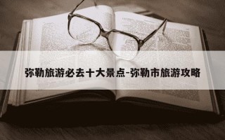 弥勒旅游必去十大景点-弥勒市旅游攻略