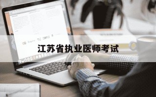 江苏省执业医师考试-江苏省执业医师考试时间