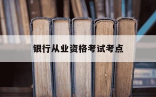 银行从业资格考试考点-无锡银行从业资格考试考点