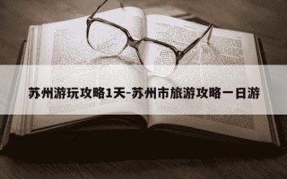 苏州游玩攻略1天-苏州市旅游攻略一日游