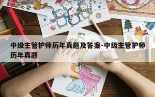 中级主管护师历年真题及答案-中级主管护师历年真题