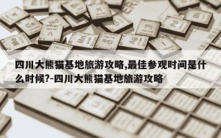四川大熊猫基地旅游攻略,最佳参观时间是什么时候?-四川大熊猫基地旅游攻略