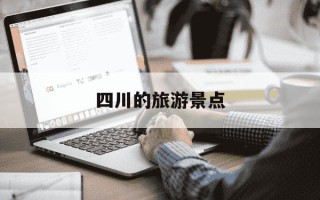 四川的旅游景点-四川的旅游景点有哪些节庆活动