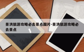 景洪旅游攻略必去景点图片-景洪旅游攻略必去景点