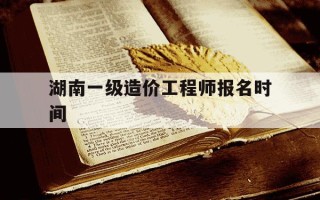 湖南一级造价工程师报名时间-湖南一级造价师报考时间