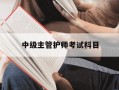 中级主管护师考试科目-中级主管护师考试资料