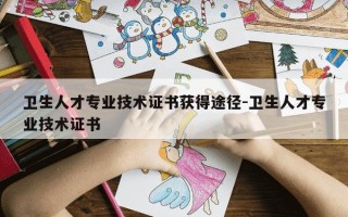 卫生人才专业技术证书获得途径-卫生人才专业技术证书