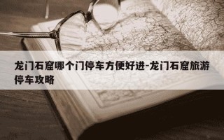 龙门石窟哪个门停车方便好进-龙门石窟旅游停车攻略