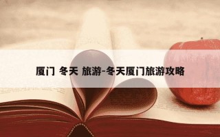 厦门 冬天 旅游-冬天厦门旅游攻略