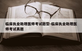 临床执业助理医师考试题型-临床执业助理医师考试真题
