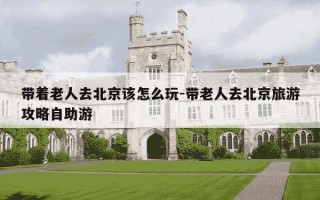 带着老人去北京该怎么玩-带老人去北京旅游攻略自助游