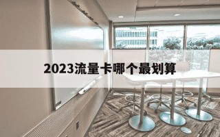 2023流量卡哪个最划算-2020年流量卡哪个最划算
