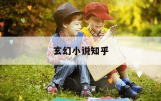 玄幻小说知乎-好看的玄幻小说 知乎