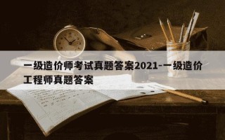 一级造价师考试真题答案2021-一级造价工程师真题答案
