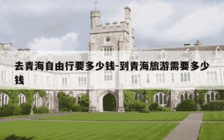去青海自由行要多少钱-到青海旅游需要多少钱