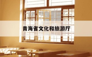 青海省文化和旅游厅-青海省文化和旅游厅地址