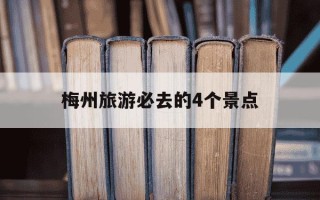 梅州旅游必去的4个景点-梅州旅游景点哪里好玩