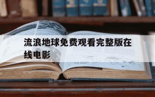 流浪地球免费观看完整版在线电影-流浪地球免费观看完整版在线电影正片