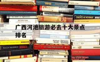 广西河池旅游必去十大景点排名-广西最美十大景点排名