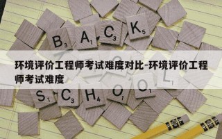 环境评价工程师考试难度对比-环境评价工程师考试难度