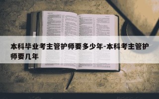 本科毕业考主管护师要多少年-本科考主管护师要几年