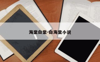 海棠白棠-白海棠小说