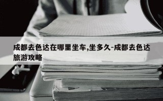 成都去色达在哪里坐车,坐多久-成都去色达旅游攻略