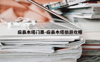 应县木塔门票-应县木塔旅游攻略