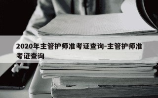2020年主管护师准考证查询-主管护师准考证查询