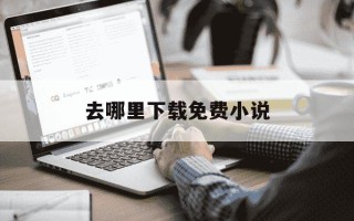 去哪里下载免费小说-在哪儿能下载免费的小说