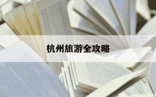 杭州旅游全攻略-杭州旅游全攻略自由行