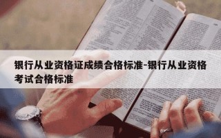 银行从业资格证成绩合格标准-银行从业资格考试合格标准