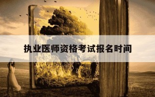 执业医师资格考试报名时间-执业医师师报名时间