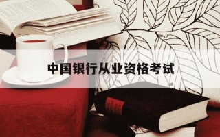中国银行从业资格考试-中国银行从业资格考试报名入口