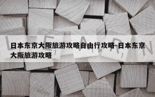 日本东京大阪旅游攻略自由行攻略-日本东京大阪旅游攻略