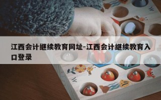 江西会计继续教育网址-江西会计继续教育入口登录