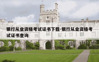银行从业资格考试证书下载-银行从业资格考试证书查询
