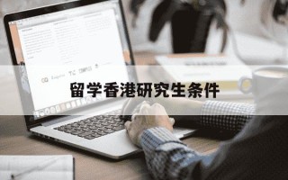 留学香港研究生条件-到香港读研一年多少钱