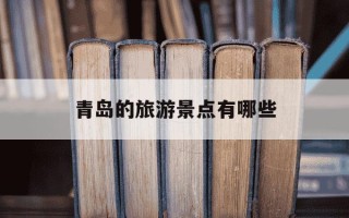 青岛的旅游景点有哪些-青岛的旅游景点有哪些地方