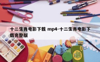 十二生肖电影下载 mp4-十二生肖电影下载完整版