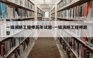 一级消防工程师历年试题-一级消防工程师题型
