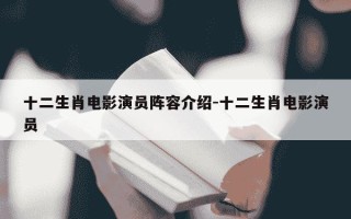 十二生肖电影演员阵容介绍-十二生肖电影演员