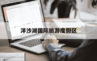 洋沙湖国际旅游度假区-洋沙湖国际旅游度假区怎么样