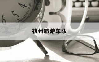 杭州旅游车队-保定旅游车队