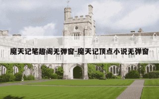 魔天记笔趣阁无弹窗-魔天记顶点小说无弹窗