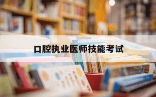 口腔执业医师技能考试-口腔执业医师技能考试成绩查询